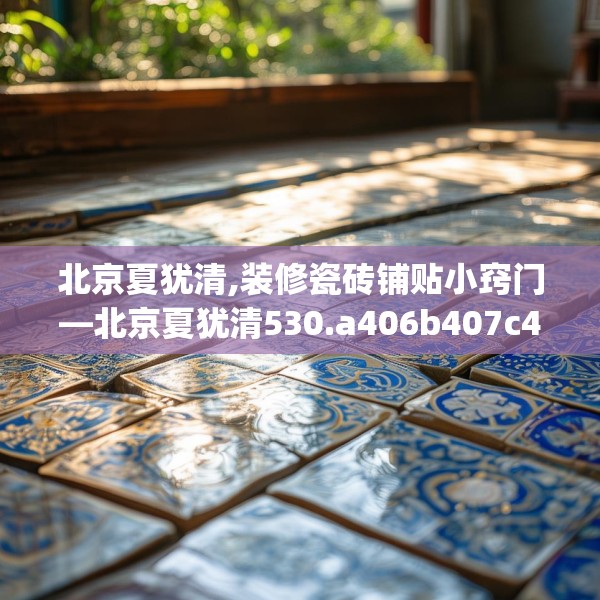 北京夏犹清,装修瓷砖铺贴小窍门—北京夏犹清530.a406b407c410fgy.417wew