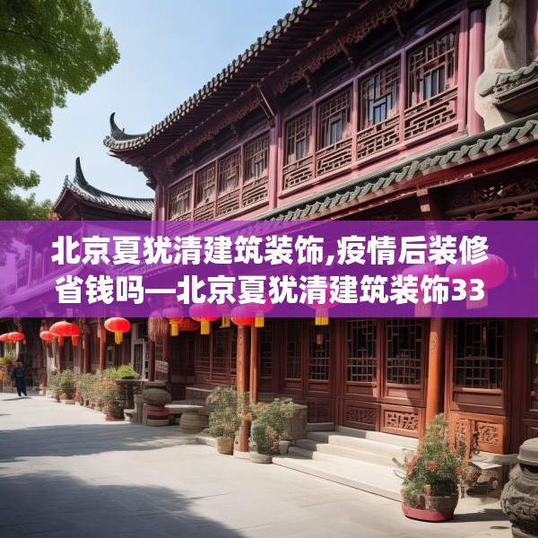 北京夏犹清建筑装饰,疫情后装修省钱吗—北京夏犹清建筑装饰330.a206b207c210fgy.217dsfds