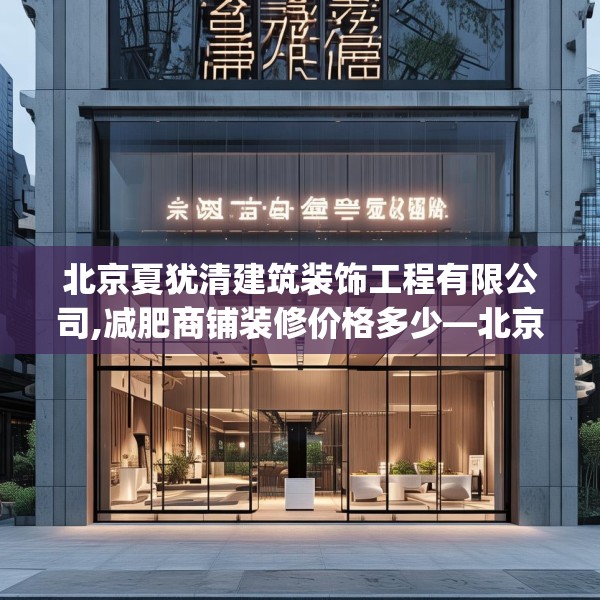 北京夏犹清建筑装饰工程有限公司,减肥商铺装修价格多少—北京夏犹清建筑装饰工程有限公司587.a463b464c467fgy.474cvcx