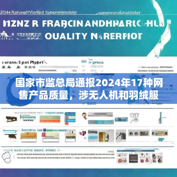国家市监总局通报2024年17种网售产品质量，涉无人机和羽绒服等