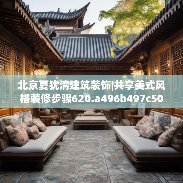 北京夏犹清建筑装饰|共享美式风格装修步骤620.a496b497c500fgy.507wew