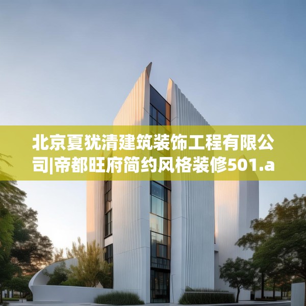 北京夏犹清建筑装饰工程有限公司|帝都旺府简约风格装修501.a377b378c381fgy.388fhsg