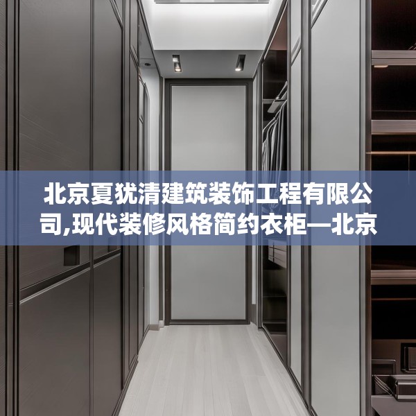 北京夏犹清建筑装饰工程有限公司,现代装修风格简约衣柜—北京夏犹清建筑装饰工程有限公司612.a488b489c492fgy.499nbn
