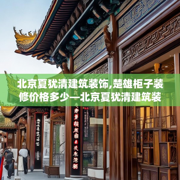 北京夏犹清建筑装饰,楚雄柜子装修价格多少—北京夏犹清建筑装饰366.a242b243c246fgy.253dsfds