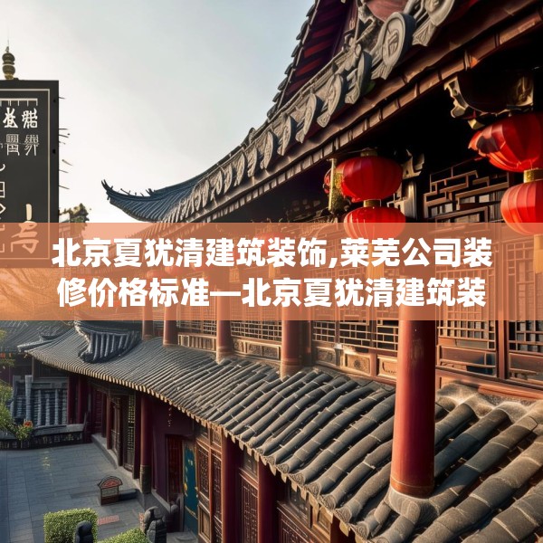北京夏犹清建筑装饰,莱芜公司装修价格标准—北京夏犹清建筑装饰368.a244b245c248fgy.255wew