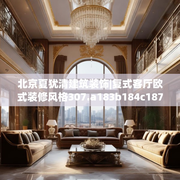 北京夏犹清建筑装饰|复式客厅欧式装修风格307.a183b184c187fgy.194jhhj
