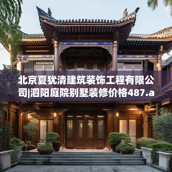 北京夏犹清建筑装饰工程有限公司|泗阳庭院别墅装修价格487.a363b364c367fgy.374jhhj
