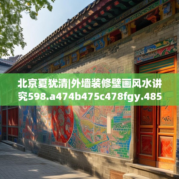 北京夏犹清|外墙装修壁画风水讲究598.a474b475c478fgy.485htyj