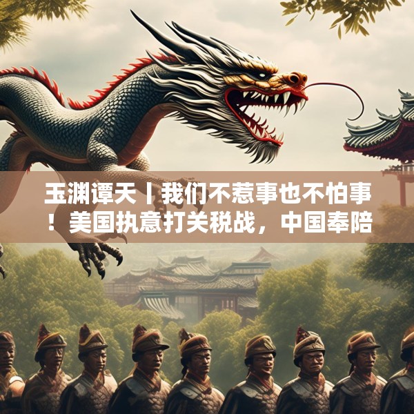 玉渊谭天丨我们不惹事也不怕事！美国执意打关税战，中国奉陪到底
