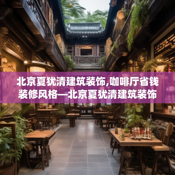 北京夏犹清建筑装饰,咖啡厅省钱装修风格—北京夏犹清建筑装饰598.a474b475c478fgy.485htyj