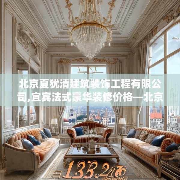 北京夏犹清建筑装饰工程有限公司,宜宾法式豪华装修价格—北京夏犹清建筑装饰工程有限公司123.adewqe