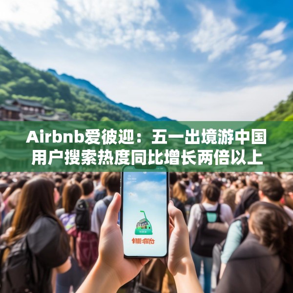 Airbnb爱彼迎：五一出境游中国用户搜索热度同比增长两倍以上