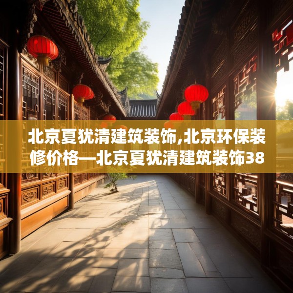 北京夏犹清建筑装饰,北京环保装修价格—北京夏犹清建筑装饰387.a263b264c267fgy.274fghfd
