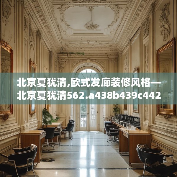 北京夏犹清,欧式发廊装修风格—北京夏犹清562.a438b439c442fgy.449htyj