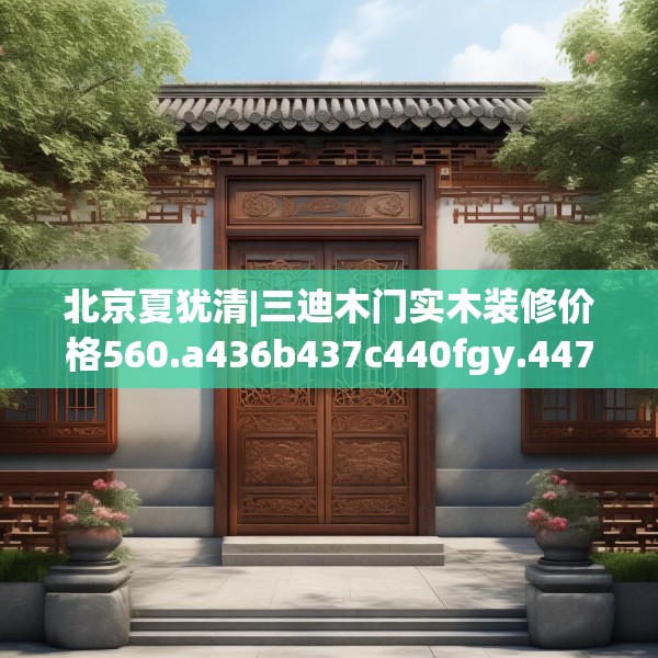 北京夏犹清|三迪木门实木装修价格560.a436b437c440fgy.44776660