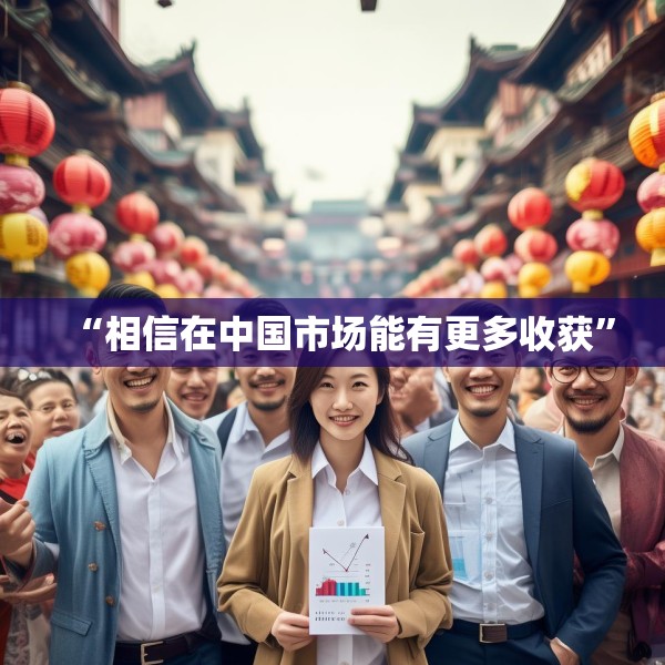 “相信在中国市场能有更多收获”