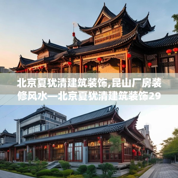 北京夏犹清建筑装饰,昆山厂房装修风水—北京夏犹清建筑装饰296.a172b173c176fgy.183wew
