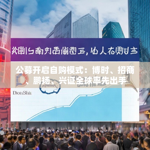 公募开启自购模式：博时、招商、鹏扬、兴证全球率先出手
