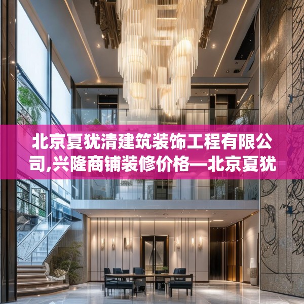 北京夏犹清建筑装饰工程有限公司,兴隆商铺装修价格—北京夏犹清建筑装饰工程有限公司330.a206b207c210fgy.217dsfds