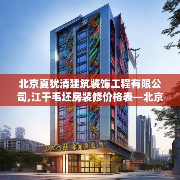 北京夏犹清建筑装饰工程有限公司,江干毛坯房装修价格表—北京夏犹清建筑装饰工程有限公司284.a160b161c164fgy.171xczxv