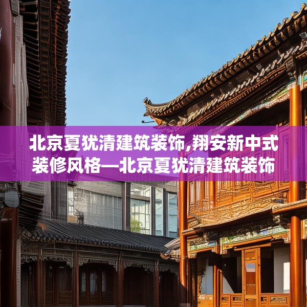 北京夏犹清建筑装饰,翔安新中式装修风格—北京夏犹清建筑装饰486.a362b363c366fgy.373nbn