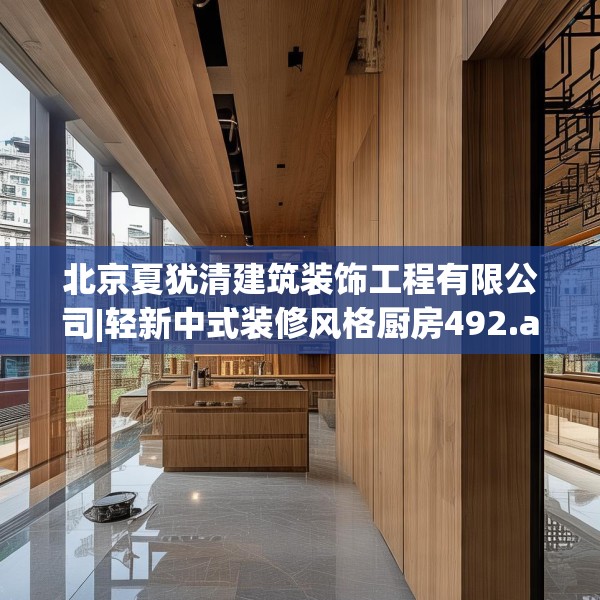 北京夏犹清建筑装饰工程有限公司|轻新中式装修风格厨房492.a368b369c372fgy.379dsfds