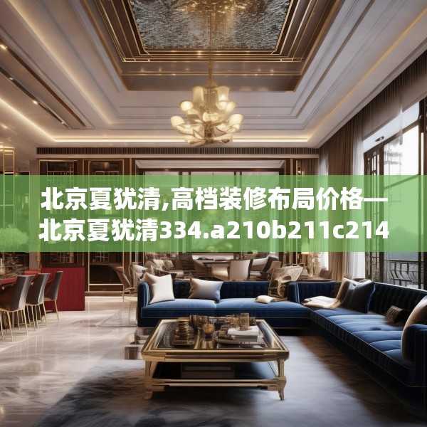 北京夏犹清,高档装修布局价格—北京夏犹清334.a210b211c214fgy.221sdA