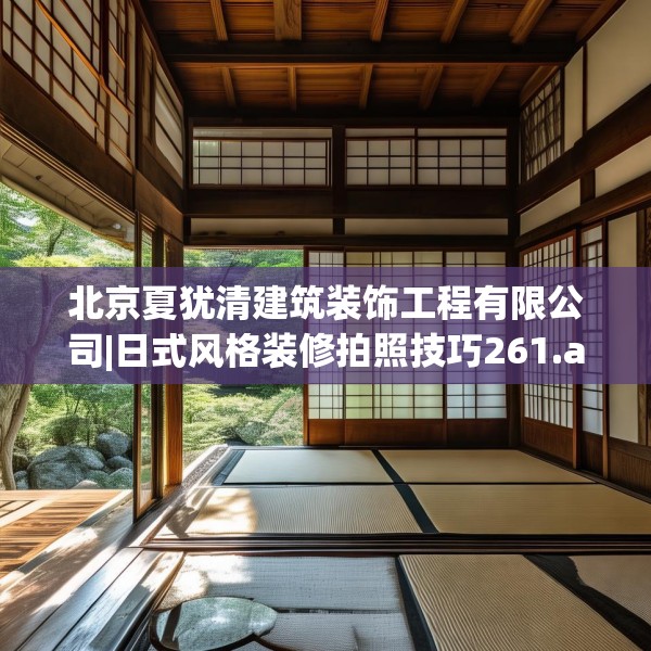 北京夏犹清建筑装饰工程有限公司|日式风格装修拍照技巧261.a137b138c141fgy.148fghfd