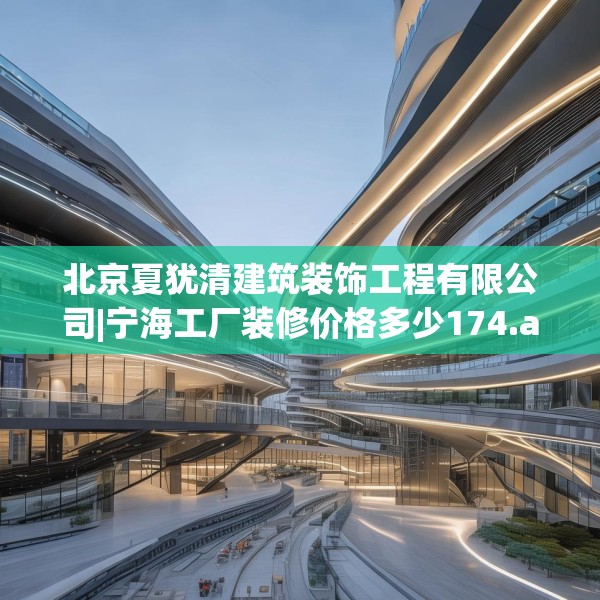 北京夏犹清建筑装饰工程有限公司|宁海工厂装修价格多少174.a50b51c54fgy.61lkjl