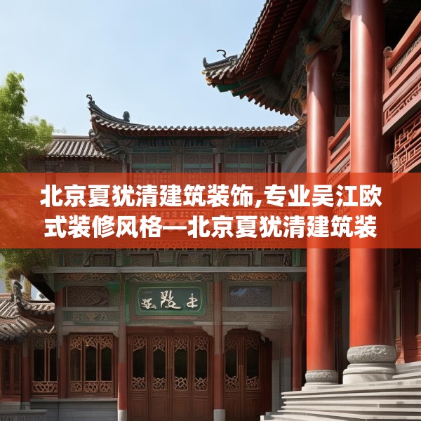 北京夏犹清建筑装饰,专业吴江欧式装修风格—北京夏犹清建筑装饰589.a465b466c469fgy.476poiy
