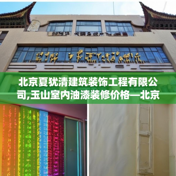 北京夏犹清建筑装饰工程有限公司,玉山室内油漆装修价格—北京夏犹清建筑装饰工程有限公司347.a223b224c227fgy.234fds