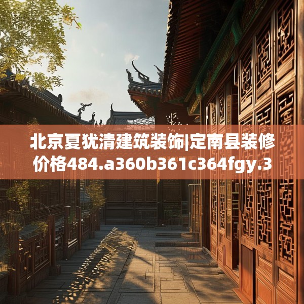 北京夏犹清建筑装饰|定南县装修价格484.a360b361c364fgy.371dewqe