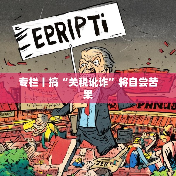 专栏丨搞“关税讹诈”将自尝苦果