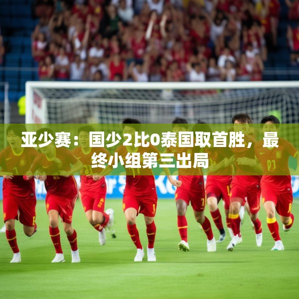 亚少赛：国少2比0泰国取首胜，最终小组第三出局