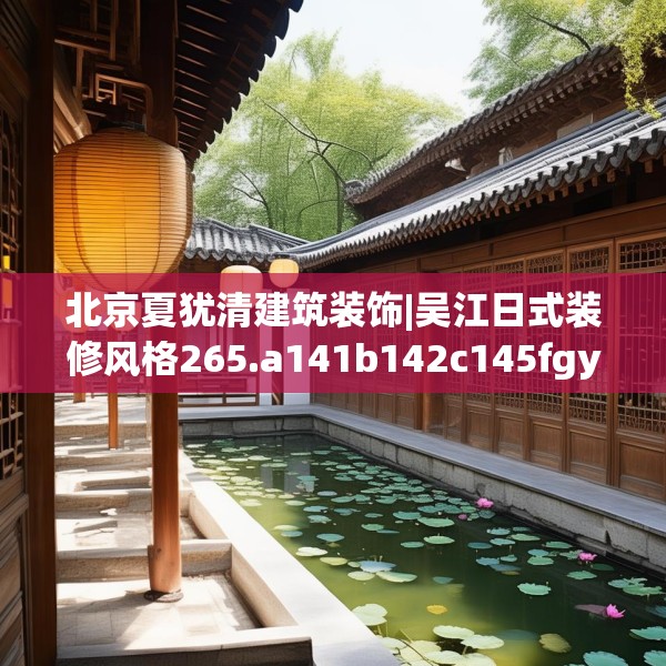 北京夏犹清建筑装饰|吴江日式装修风格265.a141b142c145fgy.152poiy