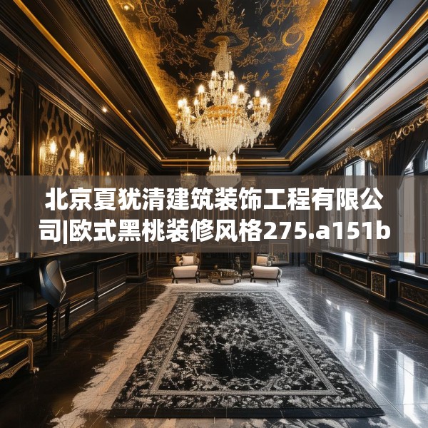 北京夏犹清建筑装饰工程有限公司|欧式黑桃装修风格275.a151b152c155fgy.162fds