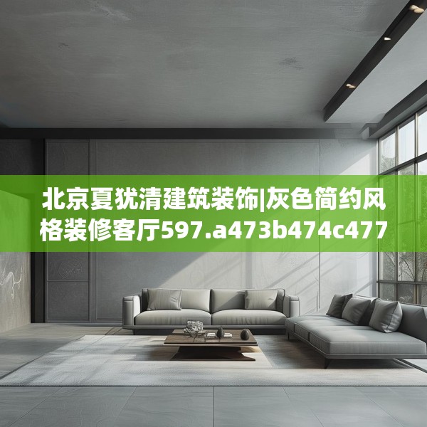 北京夏犹清建筑装饰|灰色简约风格装修客厅597.a473b474c477fgy.484uyk