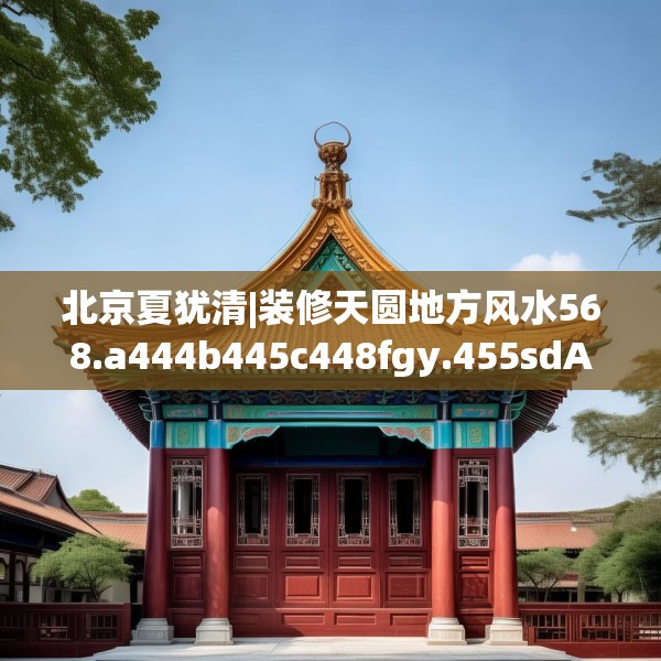 北京夏犹清|装修天圆地方风水568.a444b445c448fgy.455sdA
