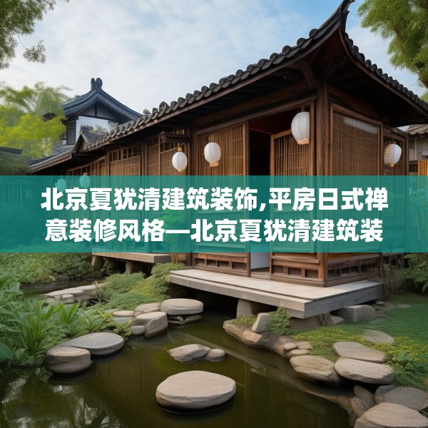 北京夏犹清建筑装饰,平房日式禅意装修风格—北京夏犹清建筑装饰153.a29b30c33fgy.40fghfd