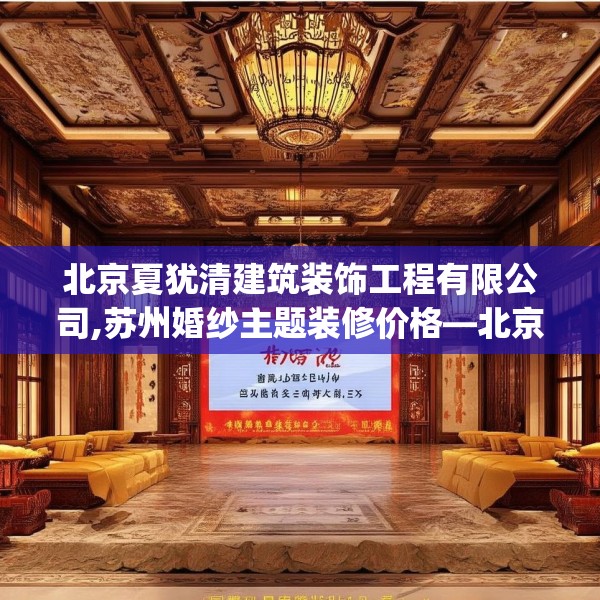 北京夏犹清建筑装饰工程有限公司,苏州婚纱主题装修价格—北京夏犹清建筑装饰工程有限公司378.a254b255c258fgy.265nbn