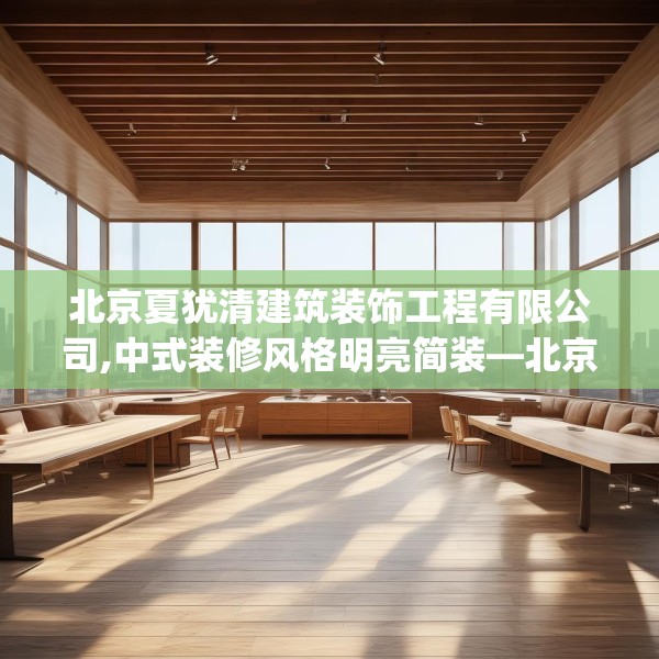 北京夏犹清建筑装饰工程有限公司,中式装修风格明亮简装—北京夏犹清建筑装饰工程有限公司553.a429b430c433fgy.440poiy