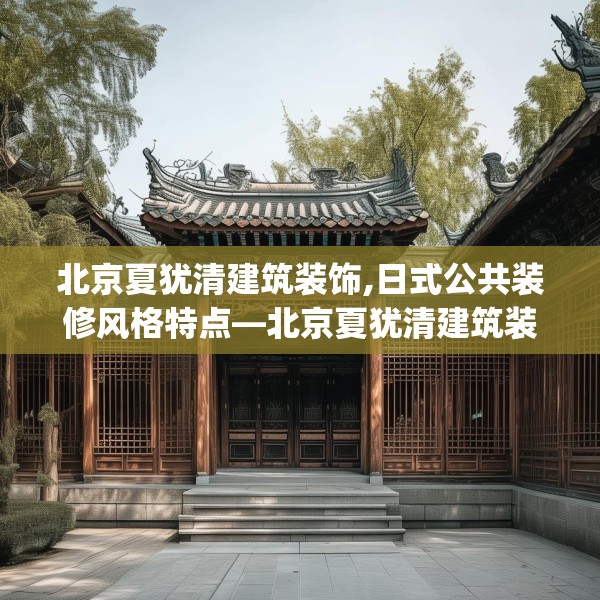 北京夏犹清建筑装饰,日式公共装修风格特点—北京夏犹清建筑装饰354.a230b231c234fgy.241lkjl