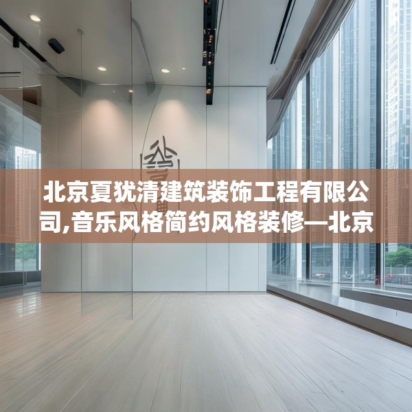 北京夏犹清建筑装饰工程有限公司,音乐风格简约风格装修—北京夏犹清建筑装饰工程有限公司237.a113b114c117fgy.124uyk
