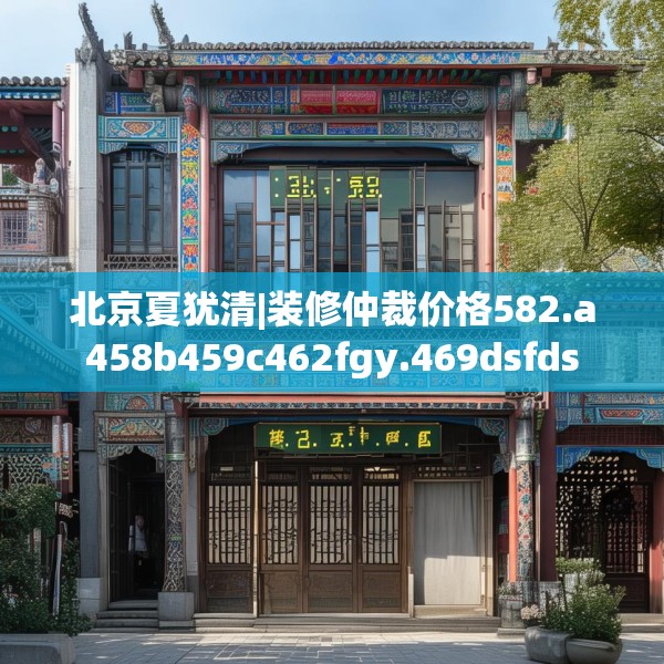 北京夏犹清|装修仲裁价格582.a458b459c462fgy.469dsfds