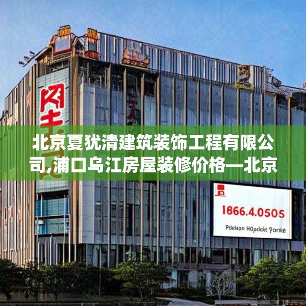 北京夏犹清建筑装饰工程有限公司,浦口乌江房屋装修价格—北京夏犹清建筑装饰工程有限公司180.a56b57c60fgy.67nbn