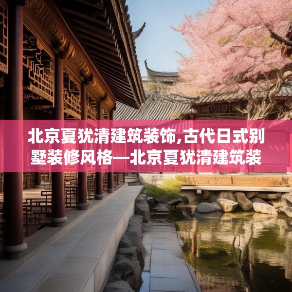 北京夏犹清建筑装饰,古代日式别墅装修风格—北京夏犹清建筑装饰176.a52b53c56fgy.63xczxv