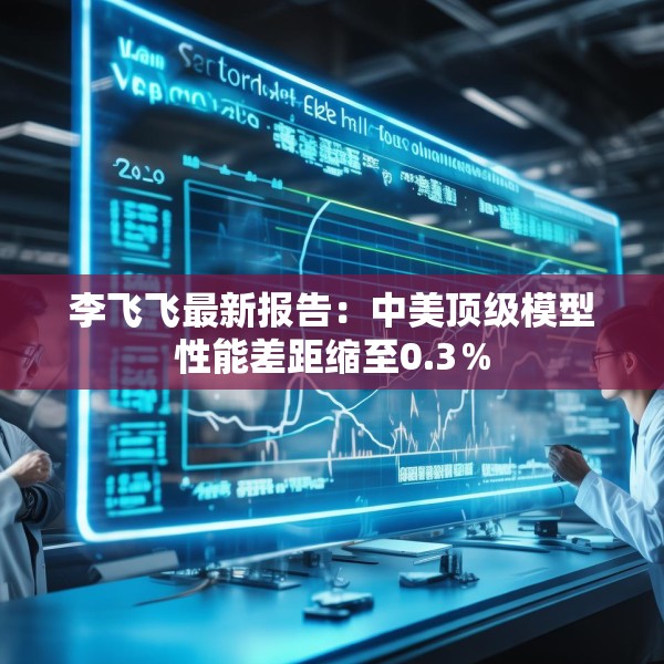 李飞飞最新报告：中美顶级模型性能差距缩至0.3％