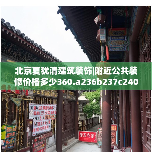 北京夏犹清建筑装饰|附近公共装修价格多少360.a236b237c240fgy.247nbn
