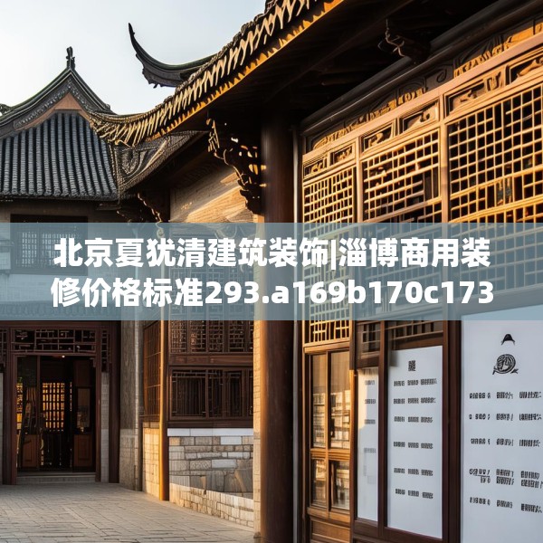 北京夏犹清建筑装饰|淄博商用装修价格标准293.a169b170c173fgy.180fds