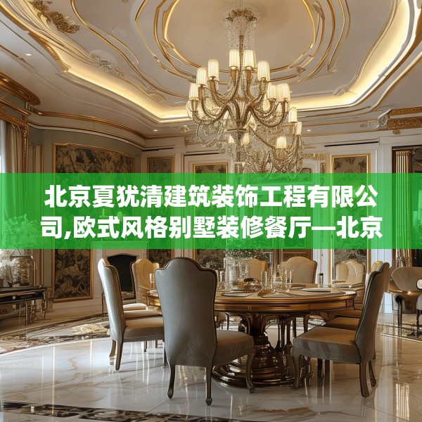 北京夏犹清建筑装饰工程有限公司,欧式风格别墅装修餐厅—北京夏犹清建筑装饰工程有限公司524.a400b401c404fgy.41176662